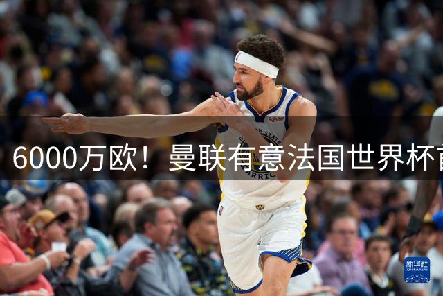 6000万欧！曼联有意法国世界杯首发 中场重建将达1.35亿镑