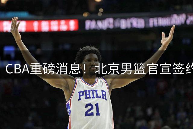 CBA重磅消息！北京男篮官宣签约巴里布朗，官宣桑普森加盟，3年C类续约张才仁，范子铭留队